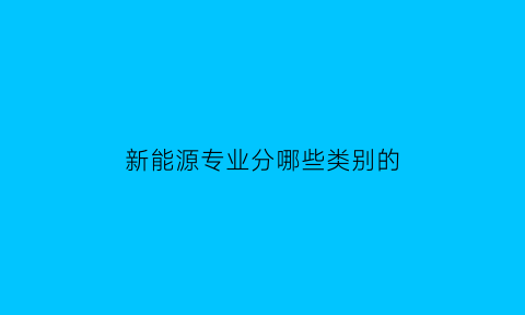 新能源专业分哪些类别的