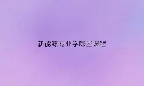 新能源专业学哪些课程