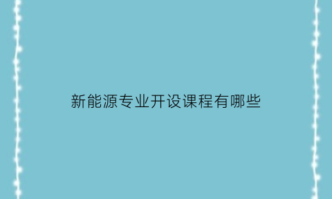 新能源专业开设课程有哪些