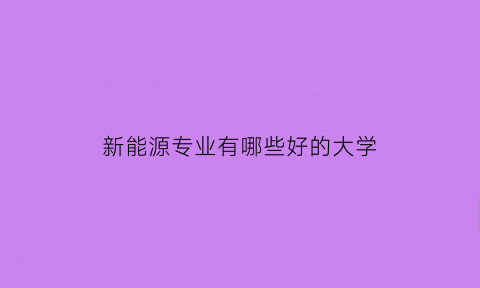 新能源专业有哪些好的大学