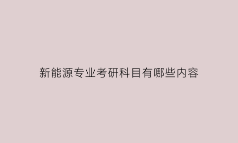 新能源专业考研科目有哪些内容