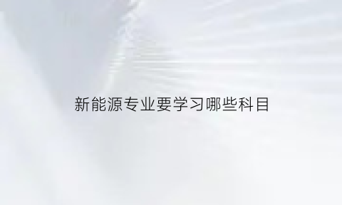 新能源专业要学习哪些科目