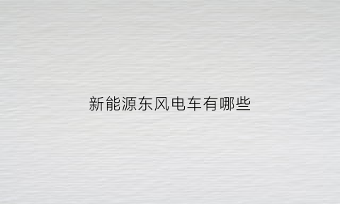 新能源东风电车有哪些