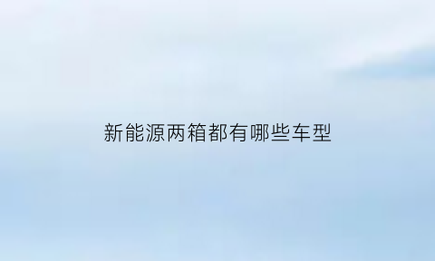 新能源两箱都有哪些车型