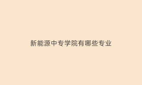 新能源中专学院有哪些专业