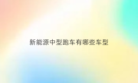 新能源中型跑车有哪些车型(中型新能源汽车销量排行榜)