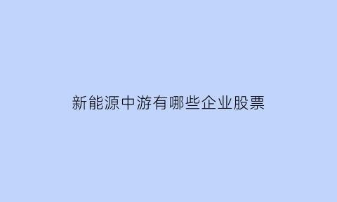 新能源中游有哪些企业股票