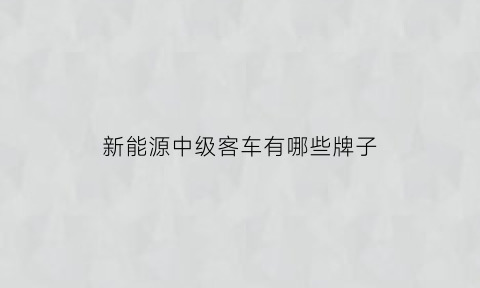 新能源中级客车有哪些牌子