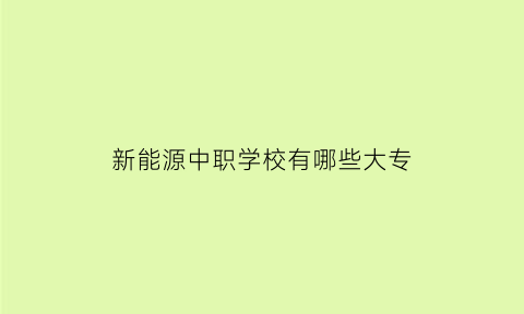 新能源中职学校有哪些大专