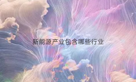 新能源产业包含哪些行业