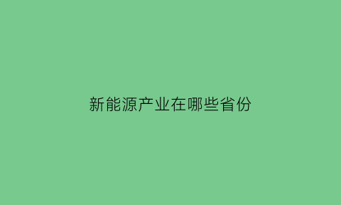 新能源产业在哪些省份