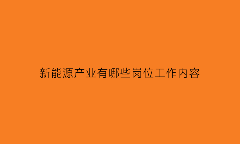 新能源产业有哪些岗位工作内容