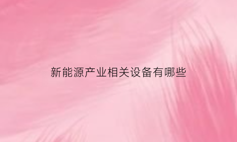 新能源产业相关设备有哪些