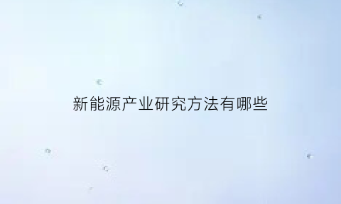 新能源产业研究方法有哪些(新能源产业发展研究)