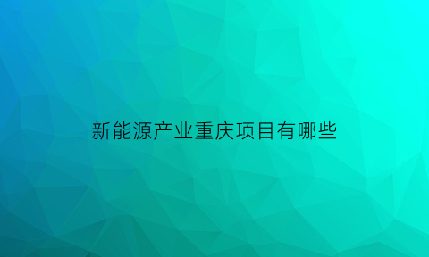 新能源产业重庆项目有哪些