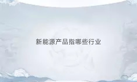 新能源产品指哪些行业