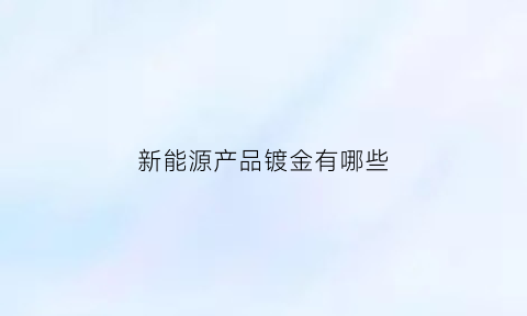 新能源产品镀金有哪些