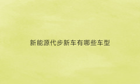 新能源代步新车有哪些车型(新能源代步新车有哪些车型呢)