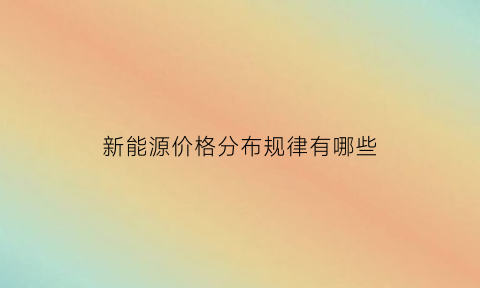 新能源价格分布规律有哪些