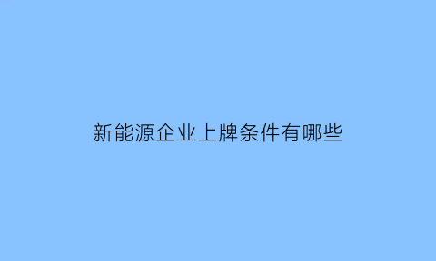 新能源企业上牌条件有哪些