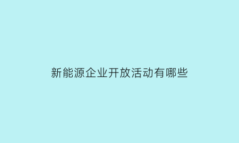 新能源企业开放活动有哪些