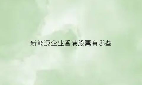 新能源企业香港股票有哪些