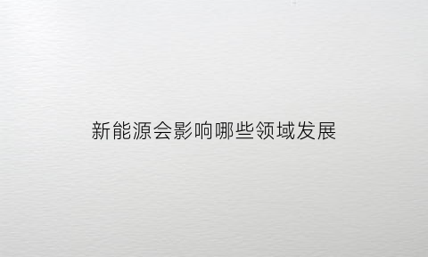 新能源会影响哪些领域发展