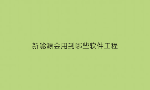 新能源会用到哪些软件工程