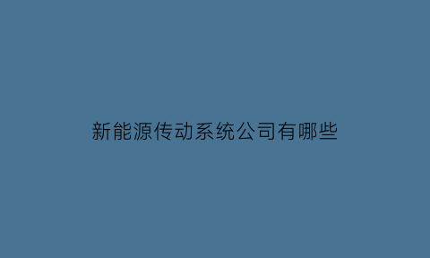 新能源传动系统公司有哪些