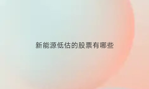 新能源低估的股票有哪些