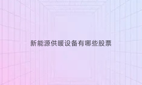 新能源供暖设备有哪些股票