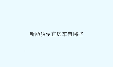 新能源便宜房车有哪些