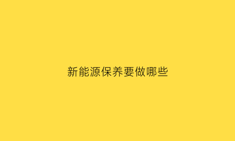 新能源保养要做哪些