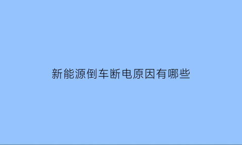 新能源倒车断电原因有哪些