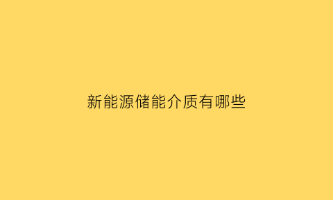 新能源储能介质有哪些