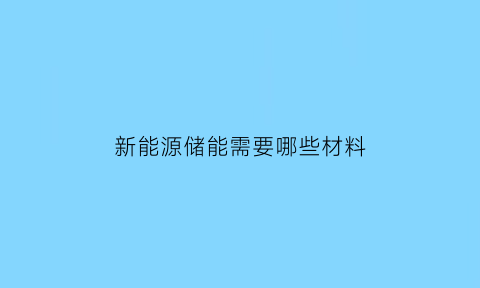 新能源储能需要哪些材料