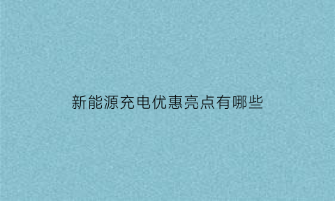 新能源充电优惠亮点有哪些