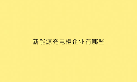 新能源充电柜企业有哪些