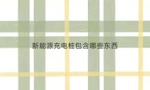 新能源充电桩包含哪些东西