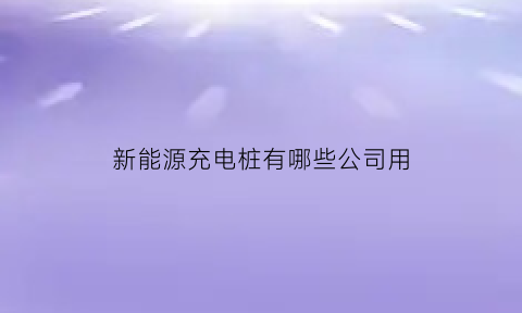 新能源充电桩有哪些公司用