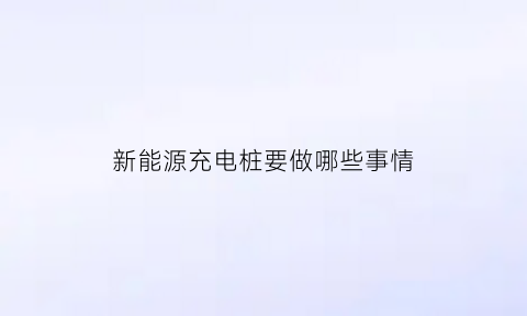 新能源充电桩要做哪些事情