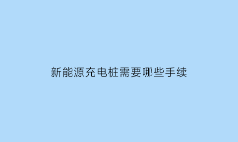 新能源充电桩需要哪些手续