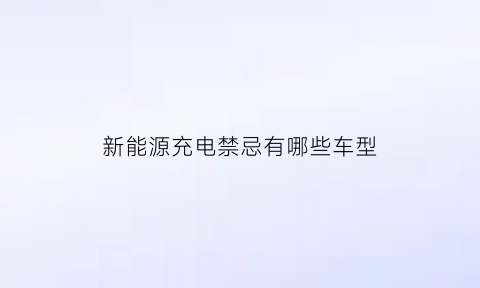 新能源充电禁忌有哪些车型(新能源汽车充电事项)