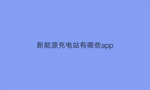 新能源充电站有哪些app