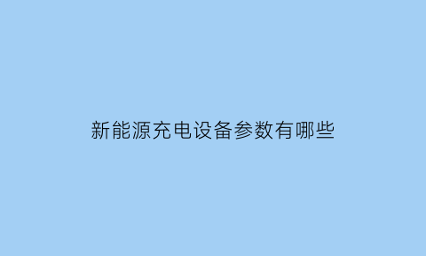 新能源充电设备参数有哪些