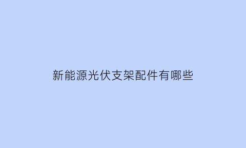 新能源光伏支架配件有哪些