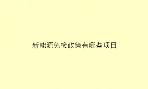 新能源免检政策有哪些项目