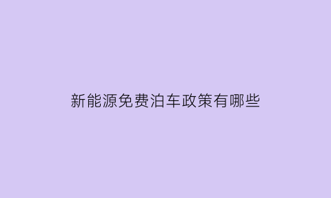 新能源免费泊车政策有哪些