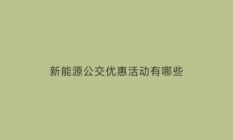 新能源公交优惠活动有哪些