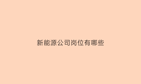 新能源公司岗位有哪些